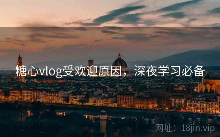 糖心vlog受欢迎原因,深夜学习必备