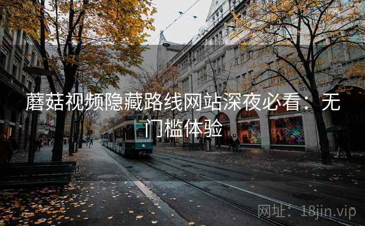 蘑菇视频隐藏路线网站深夜必看:无门槛体验