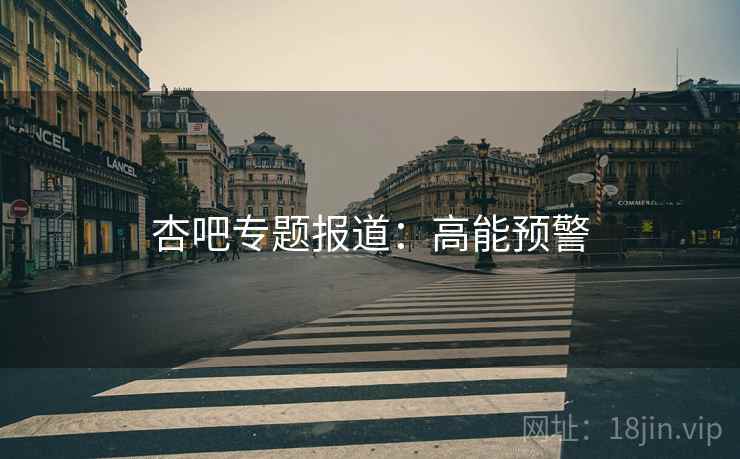 杏吧专题报道:高能预警