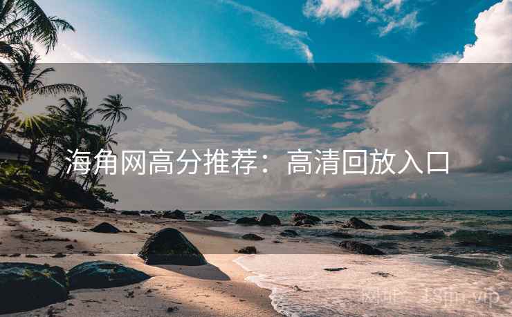 海角网高分推荐:高清回放入口