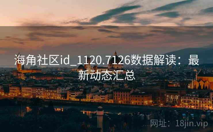 海角社区id_1120.7126数据解读:最新动态汇总