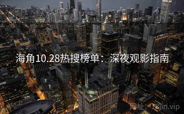 海角10.28热搜榜单:深夜观影指南