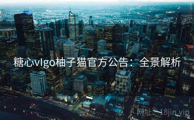 糖心vIgo柚子猫官方公告:全景解析