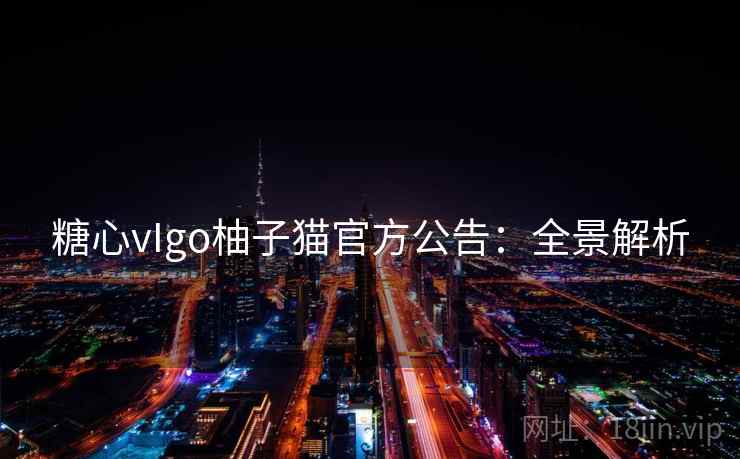 糖心vIgo柚子猫官方公告:全景解析