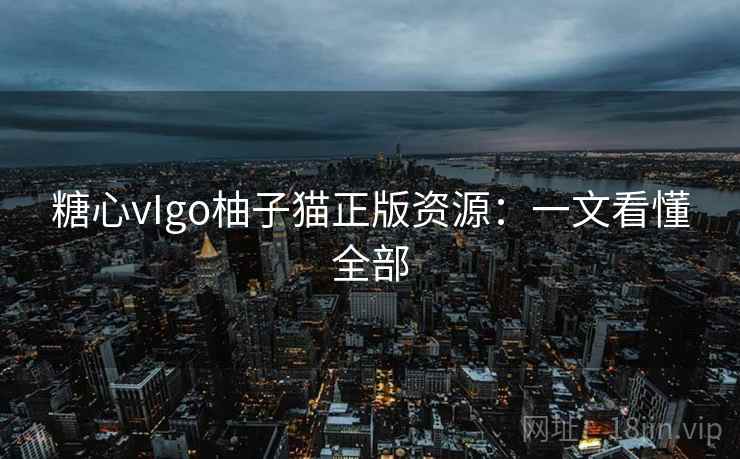 糖心vIgo柚子猫正版资源:一文看懂全部 第2张 糖心vIgo柚子猫正版资源:一文看懂全部 第2张