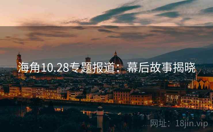 海角10.28专题报道:幕后故事揭晓
