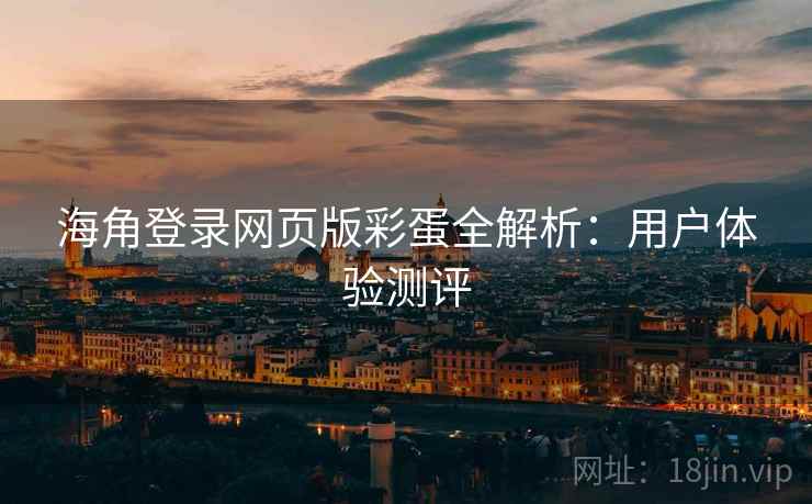 海角登录网页版彩蛋全解析：用户体验测评