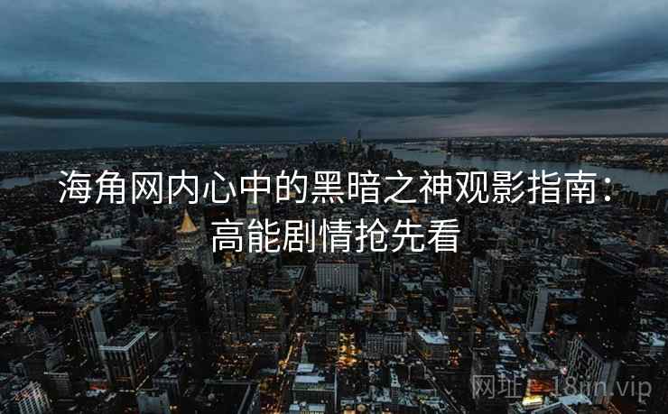 海角网内心中的黑暗之神观影指南:高能剧情抢先看