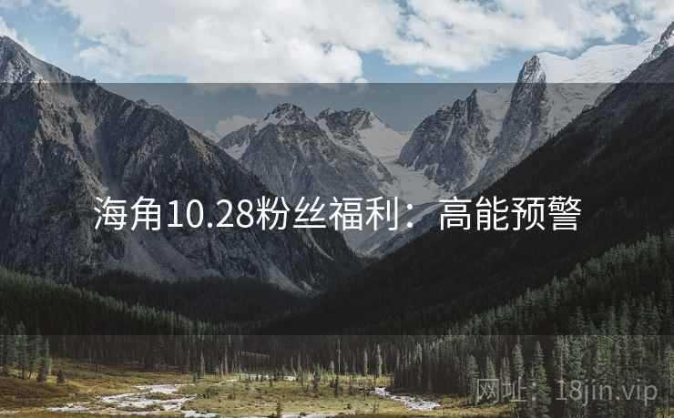 海角10.28粉丝福利：高能预警