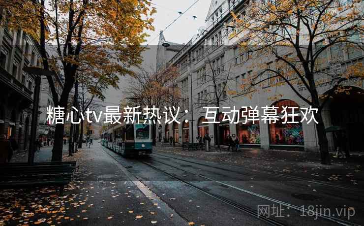 糖心tv最新热议：互动弹幕狂欢
