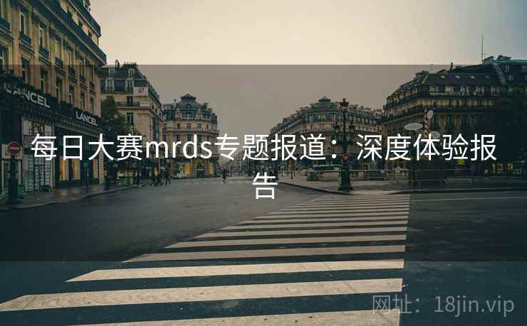 每日大赛mrds专题报道：深度体验报告