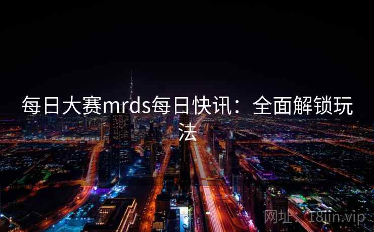 每日大赛mrds每日快讯：全面解锁玩法