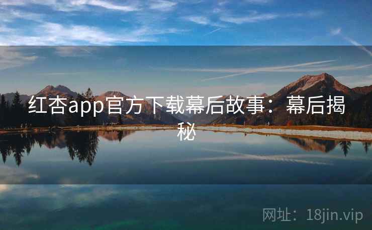 红杏app官方下载幕后故事：幕后揭秘