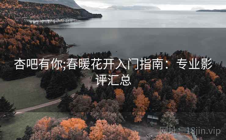 杏吧有你;春暖花开入门指南：专业影评汇总